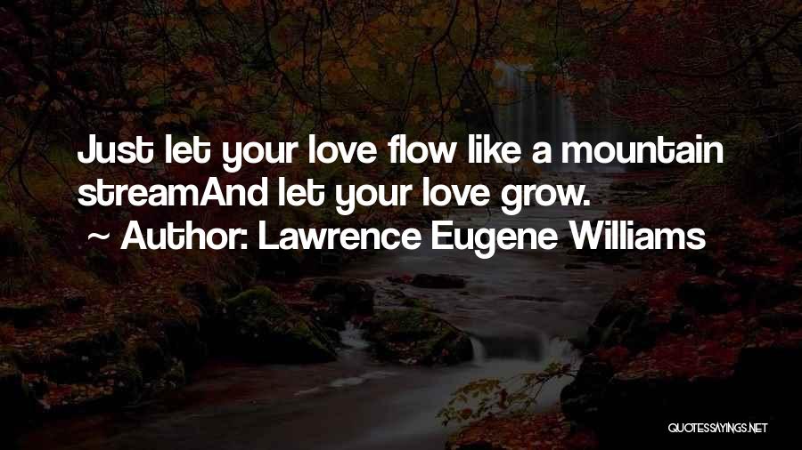 Lawrence Eugene Williams Quotes: Just Let Your Love Flow Like A Mountain Streamand Let Your Love Grow.