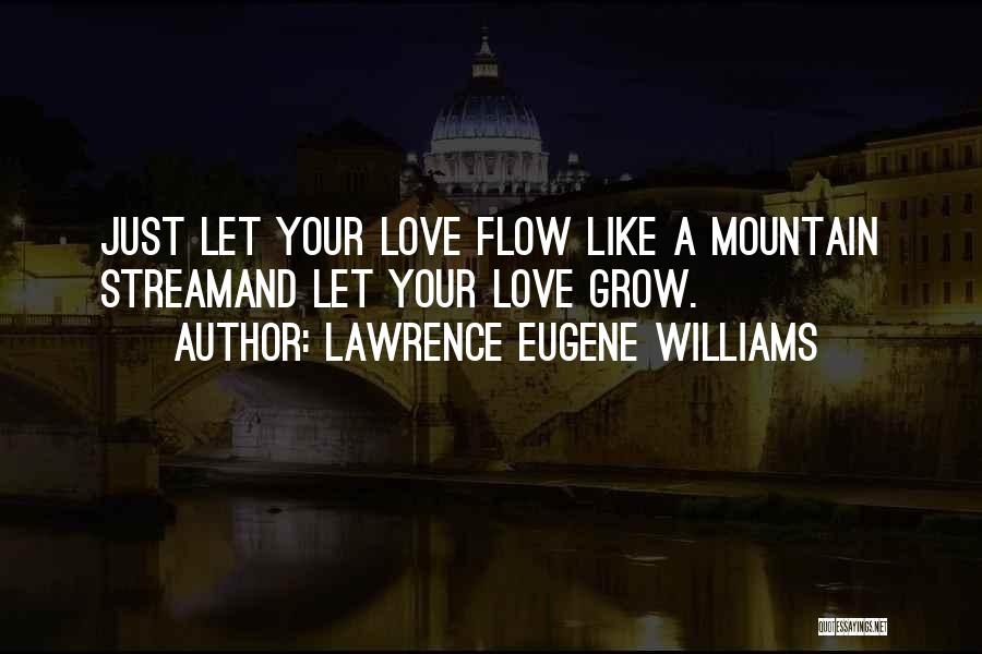 Lawrence Eugene Williams Quotes: Just Let Your Love Flow Like A Mountain Streamand Let Your Love Grow.