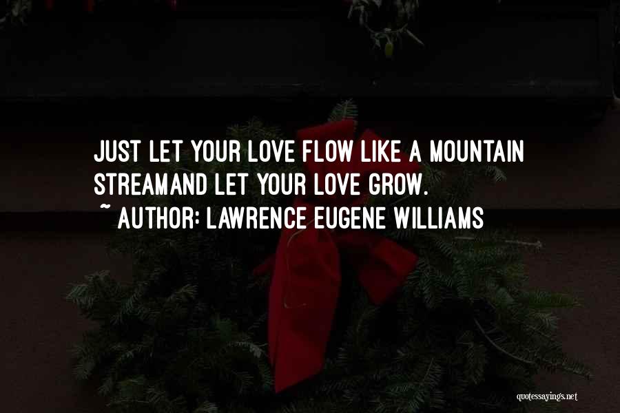 Lawrence Eugene Williams Quotes: Just Let Your Love Flow Like A Mountain Streamand Let Your Love Grow.