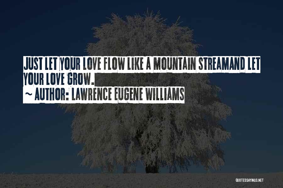 Lawrence Eugene Williams Quotes: Just Let Your Love Flow Like A Mountain Streamand Let Your Love Grow.
