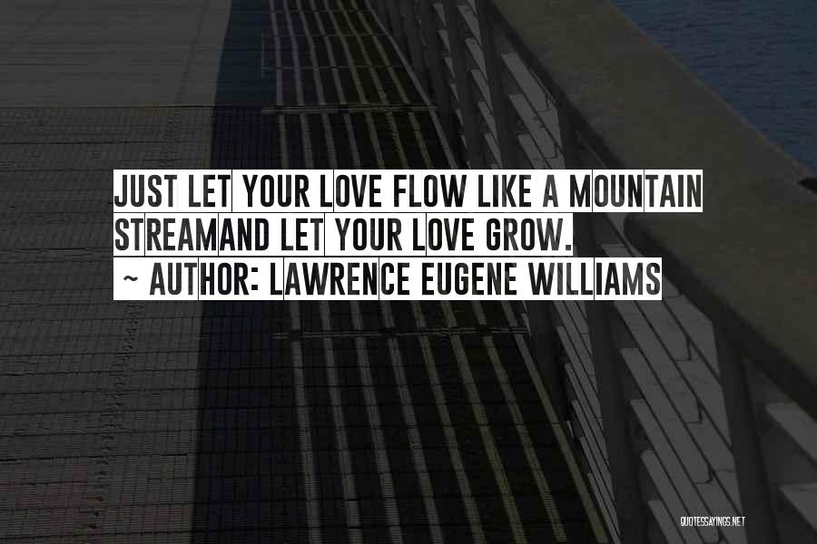 Lawrence Eugene Williams Quotes: Just Let Your Love Flow Like A Mountain Streamand Let Your Love Grow.