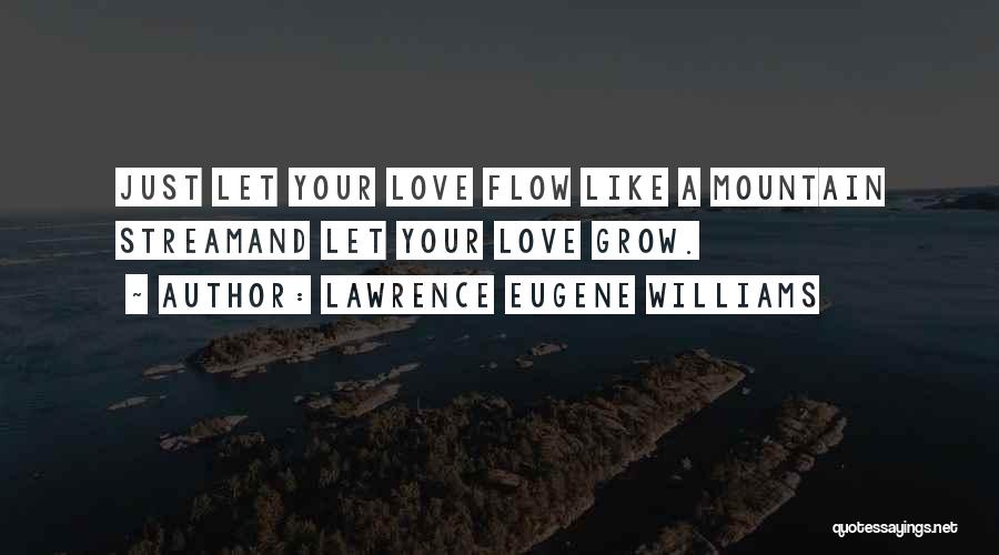 Lawrence Eugene Williams Quotes: Just Let Your Love Flow Like A Mountain Streamand Let Your Love Grow.