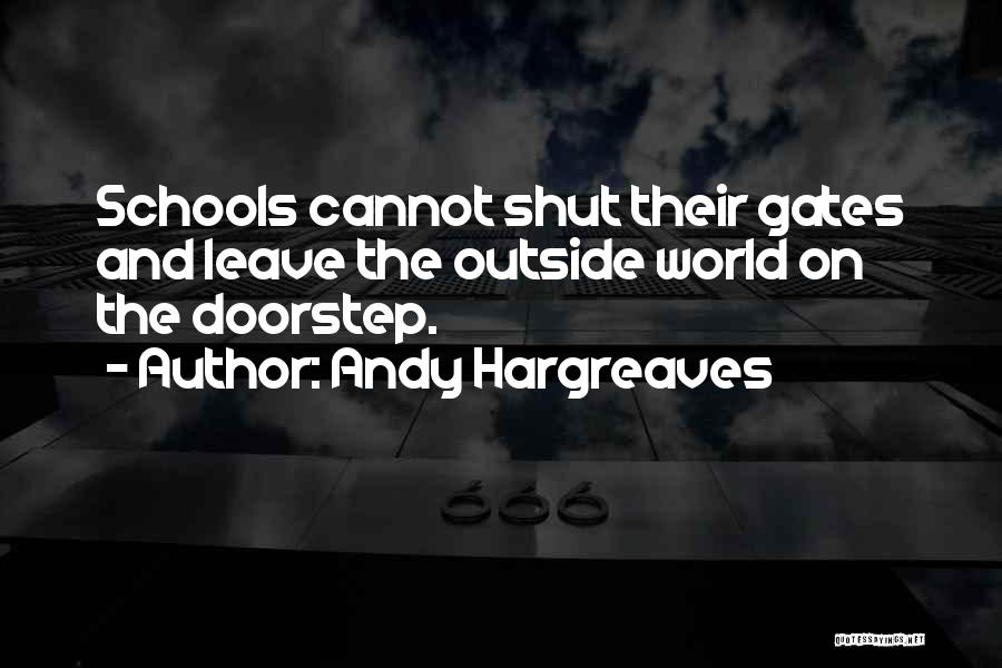 Andy Hargreaves Quotes: Schools Cannot Shut Their Gates And Leave The Outside World On The Doorstep.
