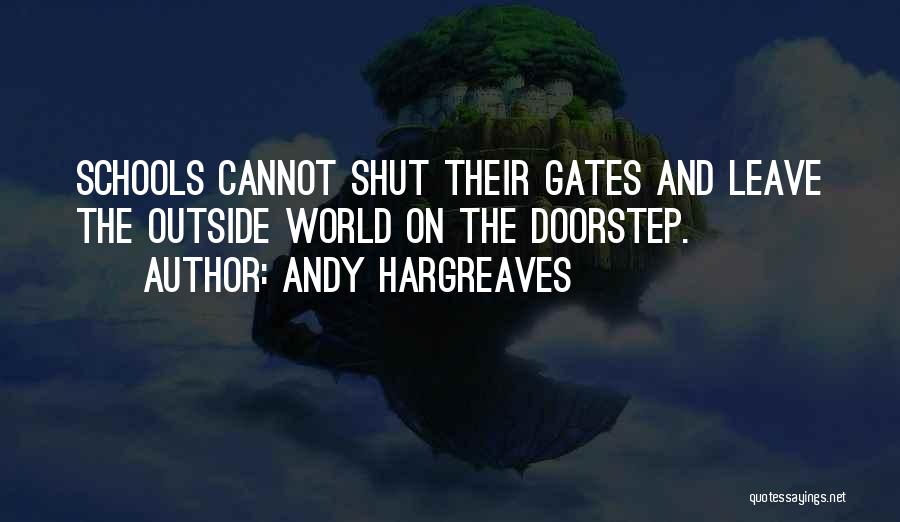 Andy Hargreaves Quotes: Schools Cannot Shut Their Gates And Leave The Outside World On The Doorstep.