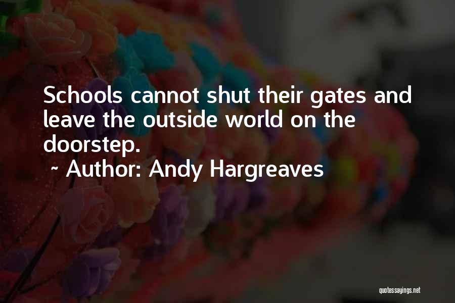 Andy Hargreaves Quotes: Schools Cannot Shut Their Gates And Leave The Outside World On The Doorstep.