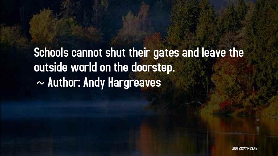 Andy Hargreaves Quotes: Schools Cannot Shut Their Gates And Leave The Outside World On The Doorstep.