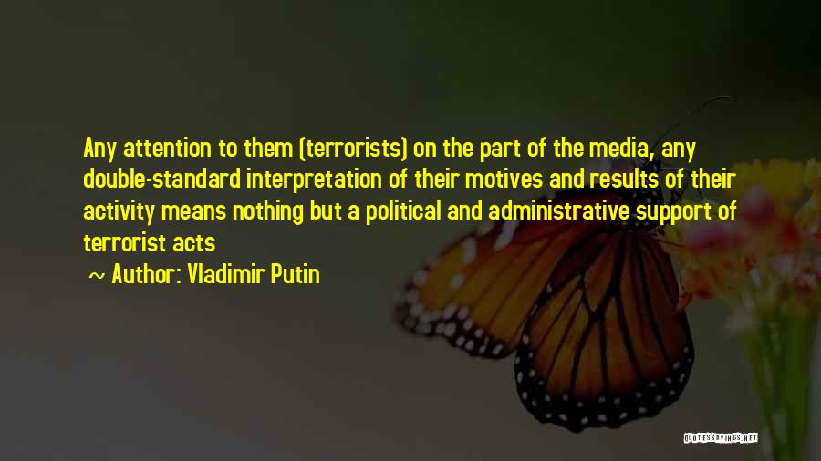 Vladimir Putin Quotes: Any Attention To Them (terrorists) On The Part Of The Media, Any Double-standard Interpretation Of Their Motives And Results Of
