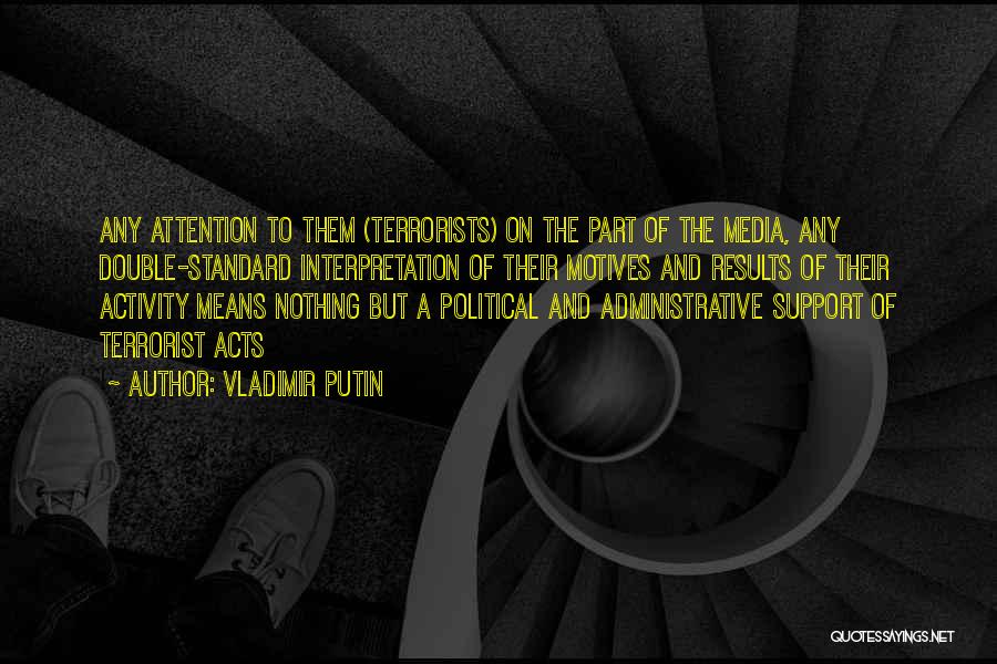 Vladimir Putin Quotes: Any Attention To Them (terrorists) On The Part Of The Media, Any Double-standard Interpretation Of Their Motives And Results Of