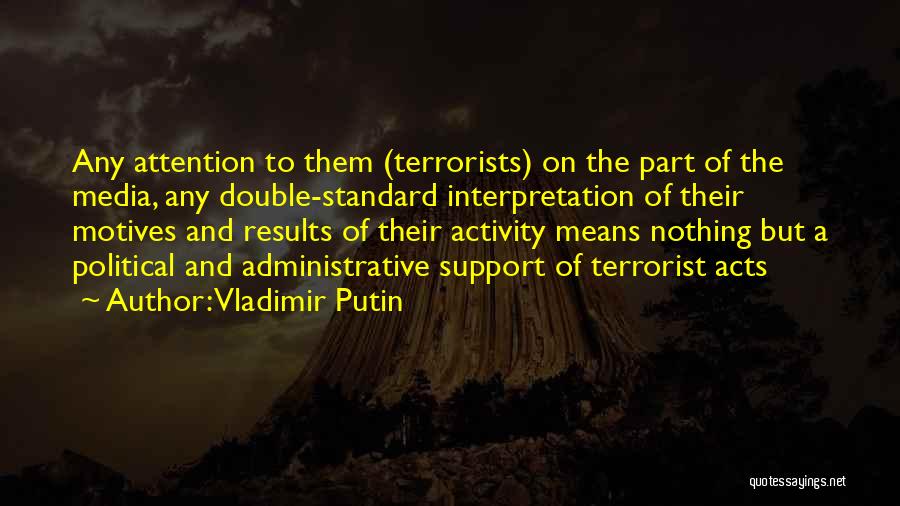 Vladimir Putin Quotes: Any Attention To Them (terrorists) On The Part Of The Media, Any Double-standard Interpretation Of Their Motives And Results Of