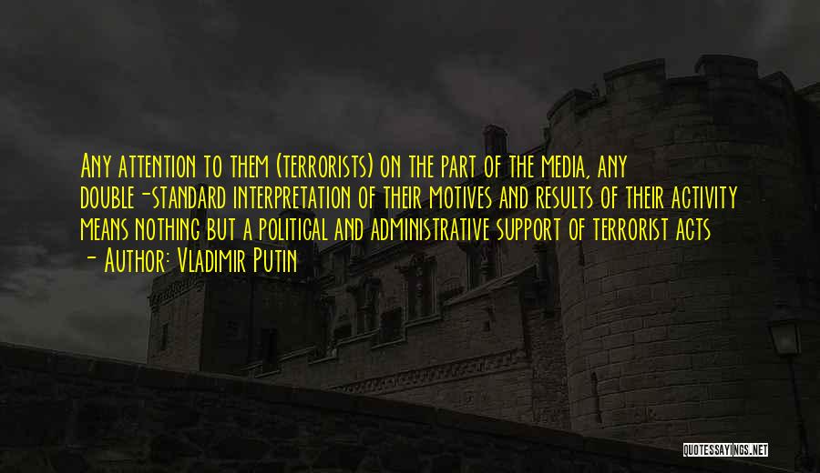 Vladimir Putin Quotes: Any Attention To Them (terrorists) On The Part Of The Media, Any Double-standard Interpretation Of Their Motives And Results Of