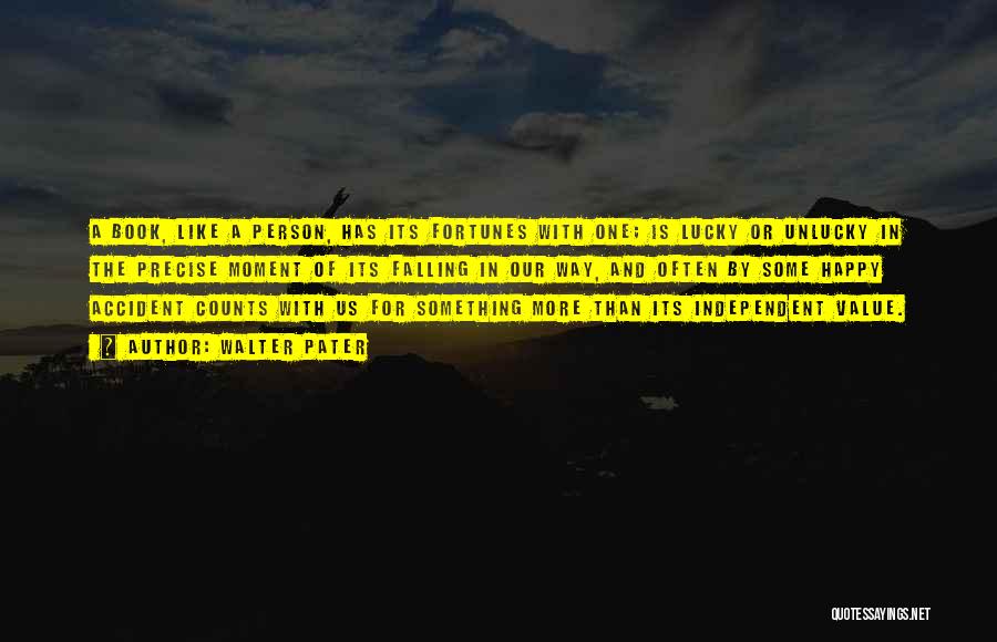 Walter Pater Quotes: A Book, Like A Person, Has Its Fortunes With One; Is Lucky Or Unlucky In The Precise Moment Of Its