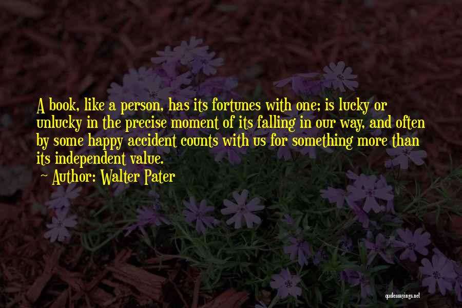 Walter Pater Quotes: A Book, Like A Person, Has Its Fortunes With One; Is Lucky Or Unlucky In The Precise Moment Of Its