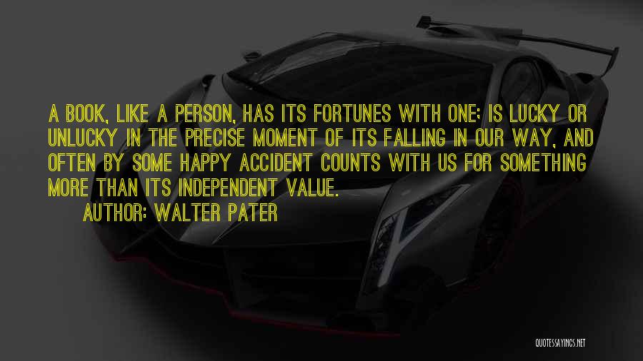 Walter Pater Quotes: A Book, Like A Person, Has Its Fortunes With One; Is Lucky Or Unlucky In The Precise Moment Of Its