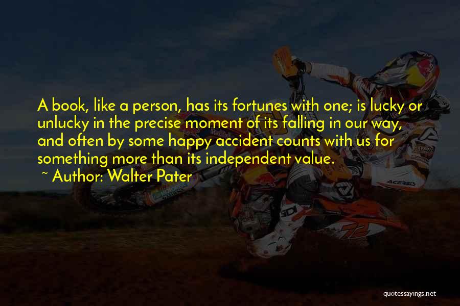 Walter Pater Quotes: A Book, Like A Person, Has Its Fortunes With One; Is Lucky Or Unlucky In The Precise Moment Of Its