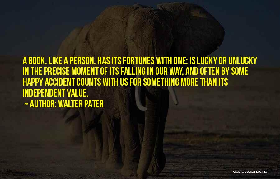 Walter Pater Quotes: A Book, Like A Person, Has Its Fortunes With One; Is Lucky Or Unlucky In The Precise Moment Of Its