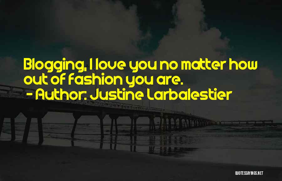 Justine Larbalestier Quotes: Blogging, I Love You No Matter How Out Of Fashion You Are.