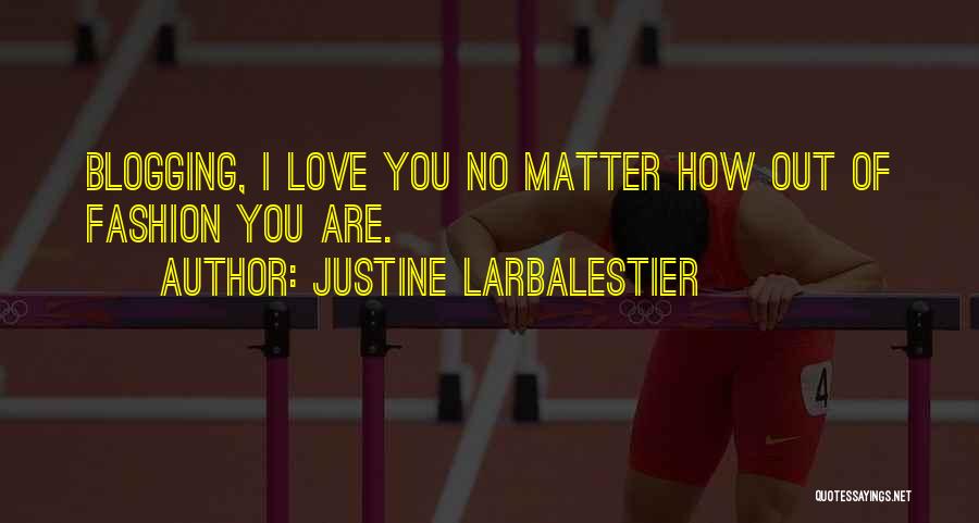Justine Larbalestier Quotes: Blogging, I Love You No Matter How Out Of Fashion You Are.