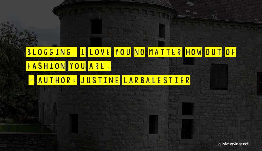 Justine Larbalestier Quotes: Blogging, I Love You No Matter How Out Of Fashion You Are.