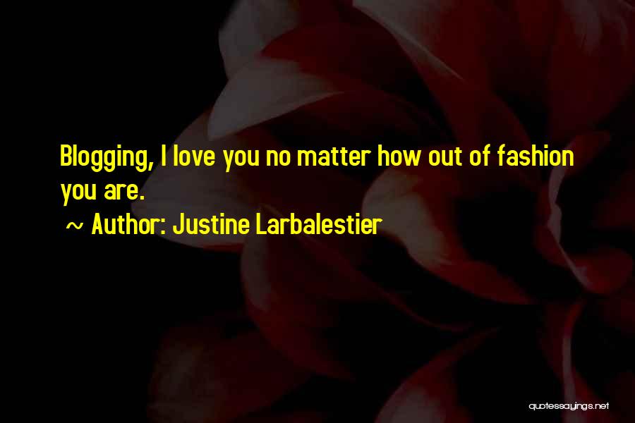 Justine Larbalestier Quotes: Blogging, I Love You No Matter How Out Of Fashion You Are.
