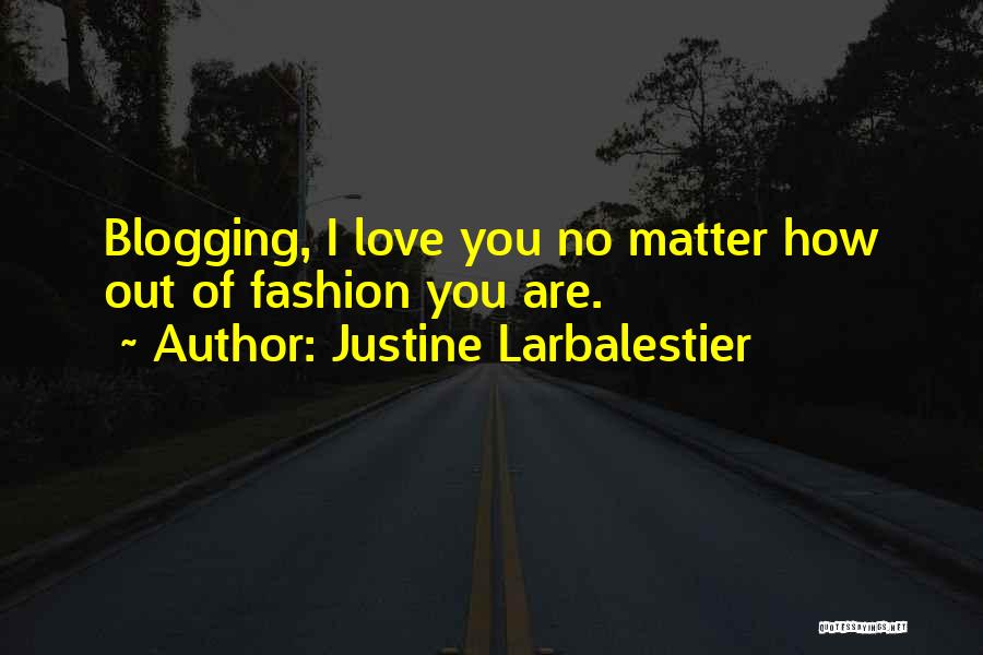 Justine Larbalestier Quotes: Blogging, I Love You No Matter How Out Of Fashion You Are.