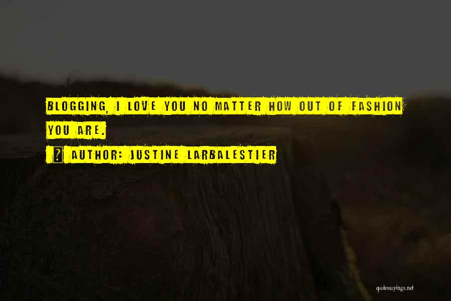 Justine Larbalestier Quotes: Blogging, I Love You No Matter How Out Of Fashion You Are.