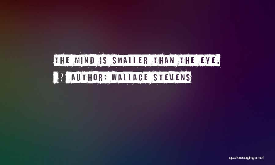 Wallace Stevens Quotes: The Mind Is Smaller Than The Eye.