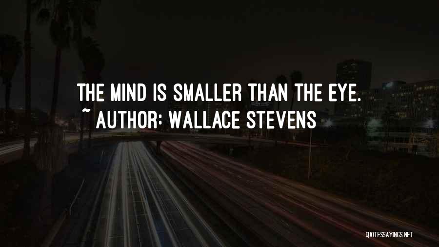 Wallace Stevens Quotes: The Mind Is Smaller Than The Eye.