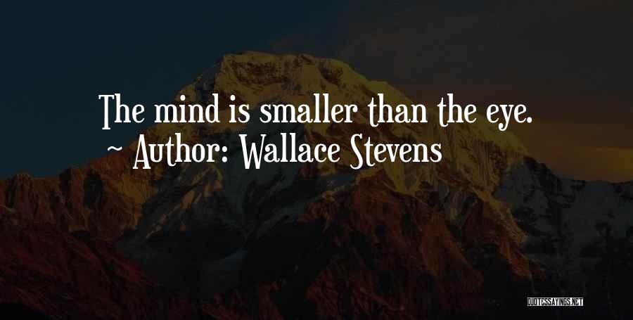 Wallace Stevens Quotes: The Mind Is Smaller Than The Eye.