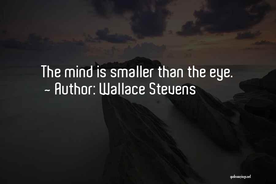 Wallace Stevens Quotes: The Mind Is Smaller Than The Eye.