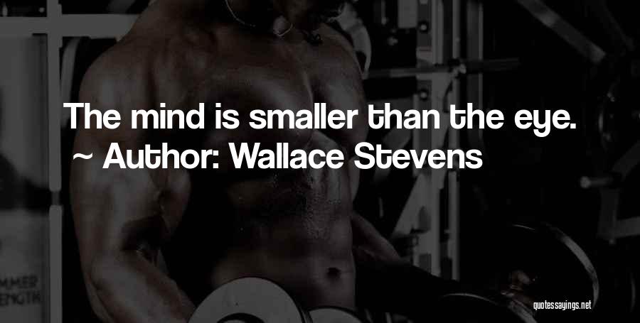Wallace Stevens Quotes: The Mind Is Smaller Than The Eye.
