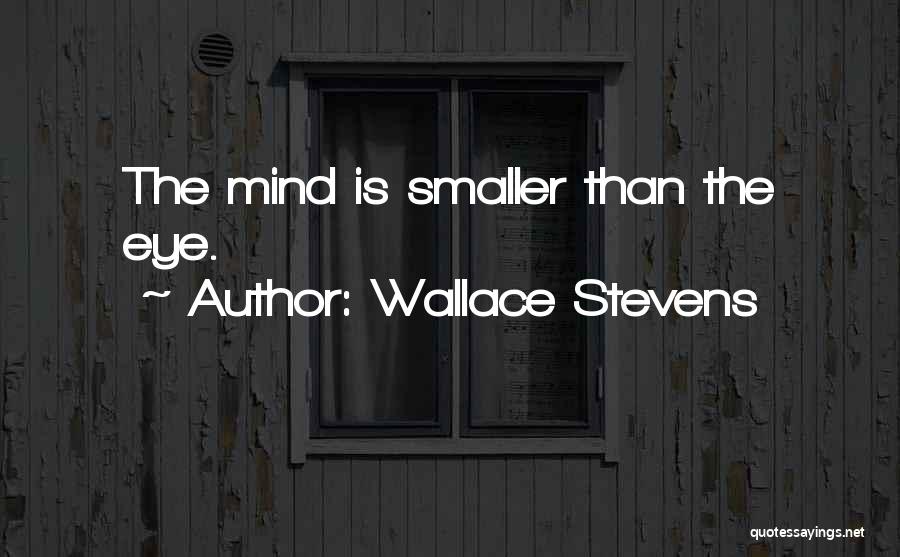 Wallace Stevens Quotes: The Mind Is Smaller Than The Eye.