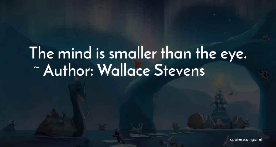 Wallace Stevens Quotes: The Mind Is Smaller Than The Eye.