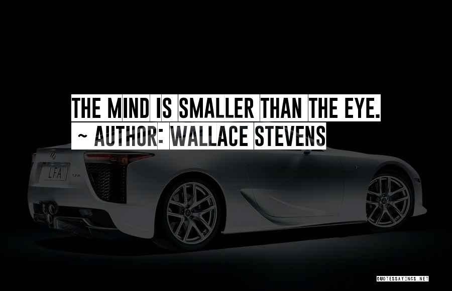 Wallace Stevens Quotes: The Mind Is Smaller Than The Eye.