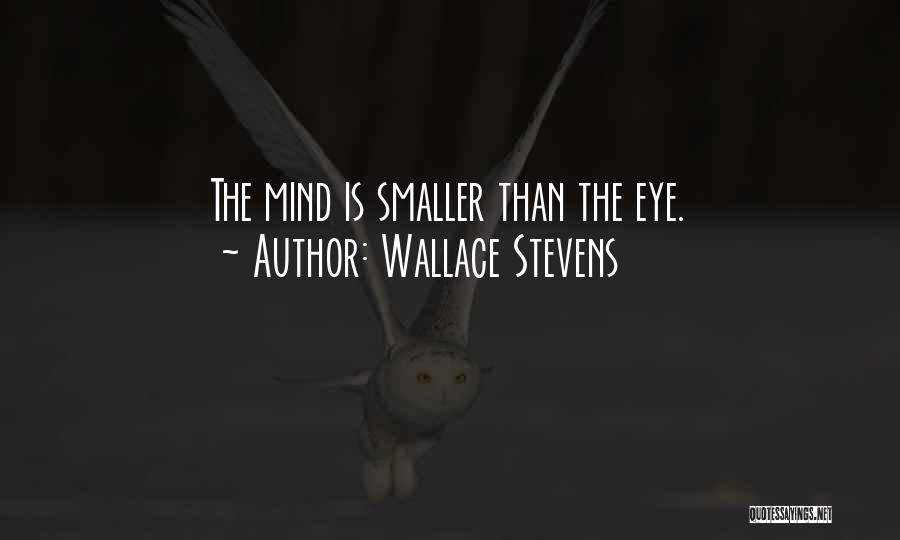 Wallace Stevens Quotes: The Mind Is Smaller Than The Eye.