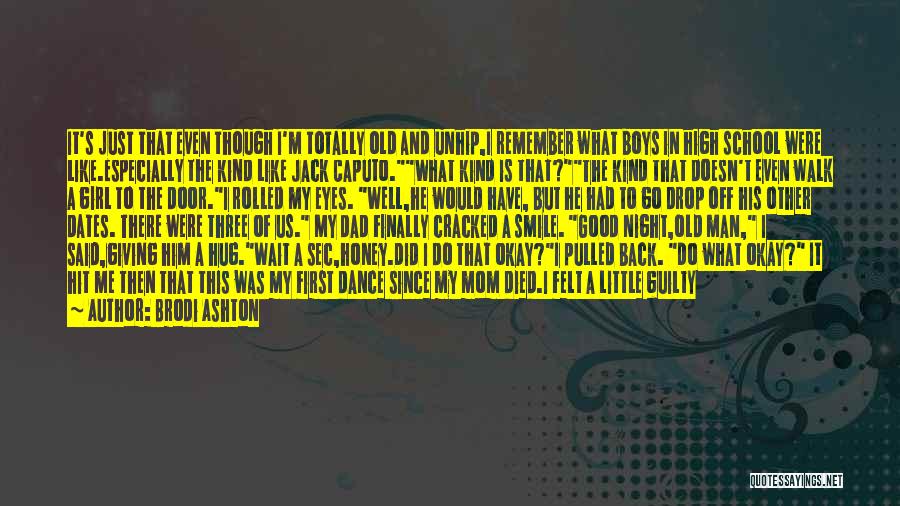 Brodi Ashton Quotes: It's Just That Even Though I'm Totally Old And Unhip,i Remember What Boys In High School Were Like.especially The Kind