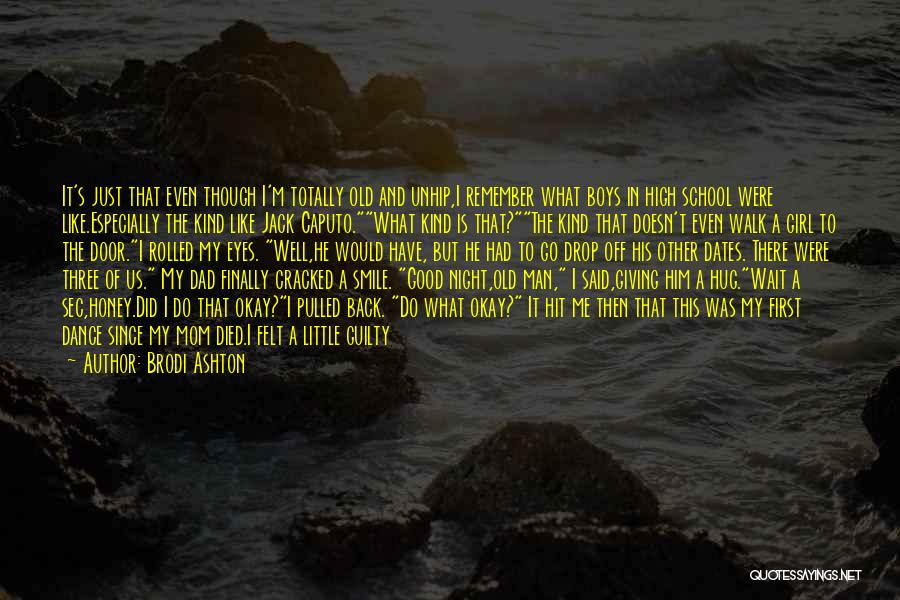 Brodi Ashton Quotes: It's Just That Even Though I'm Totally Old And Unhip,i Remember What Boys In High School Were Like.especially The Kind