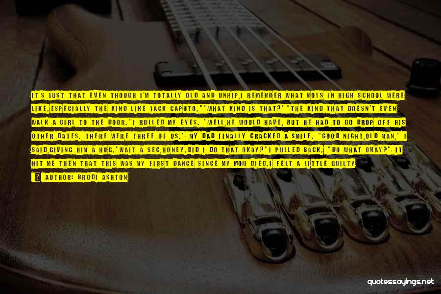 Brodi Ashton Quotes: It's Just That Even Though I'm Totally Old And Unhip,i Remember What Boys In High School Were Like.especially The Kind