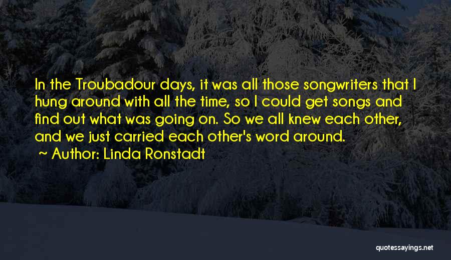 Linda Ronstadt Quotes: In The Troubadour Days, It Was All Those Songwriters That I Hung Around With All The Time, So I Could