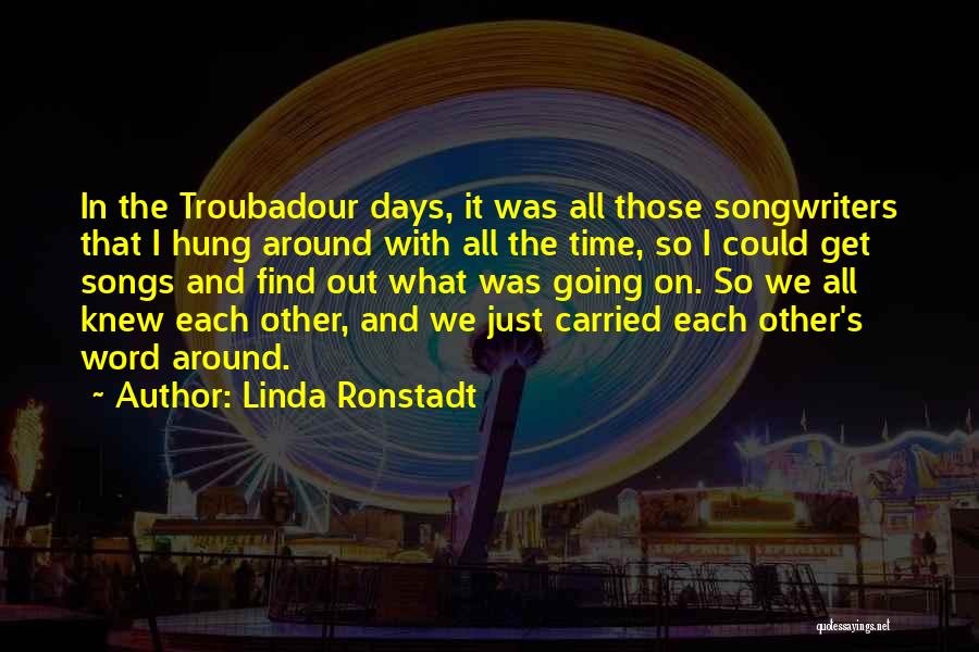 Linda Ronstadt Quotes: In The Troubadour Days, It Was All Those Songwriters That I Hung Around With All The Time, So I Could