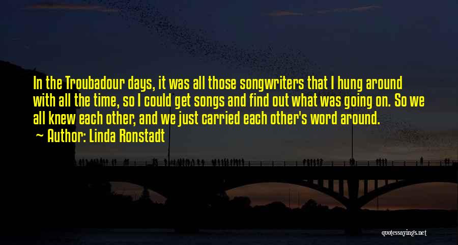 Linda Ronstadt Quotes: In The Troubadour Days, It Was All Those Songwriters That I Hung Around With All The Time, So I Could