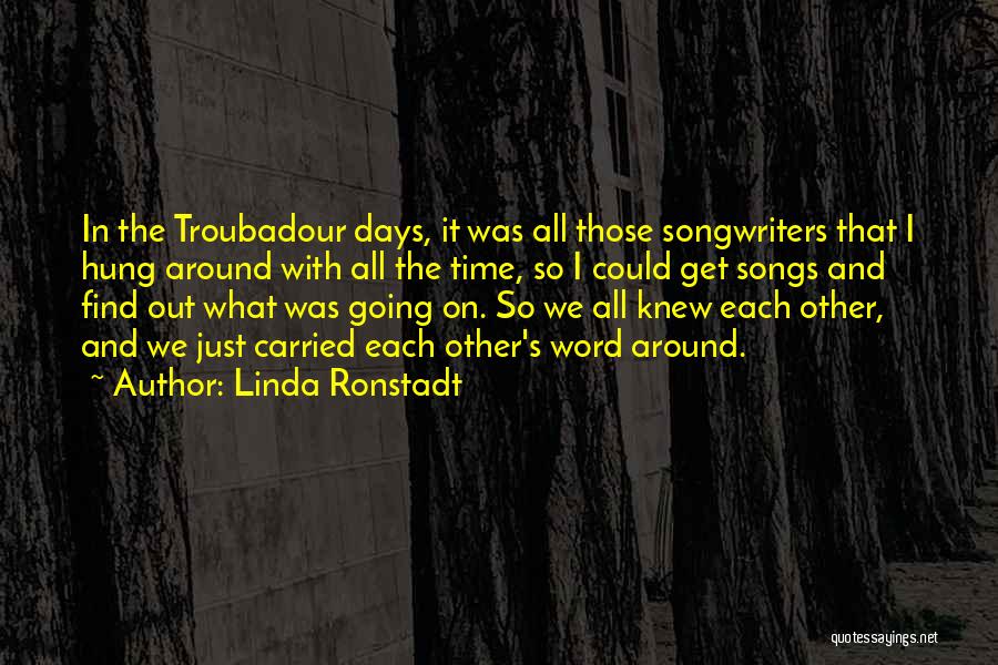 Linda Ronstadt Quotes: In The Troubadour Days, It Was All Those Songwriters That I Hung Around With All The Time, So I Could