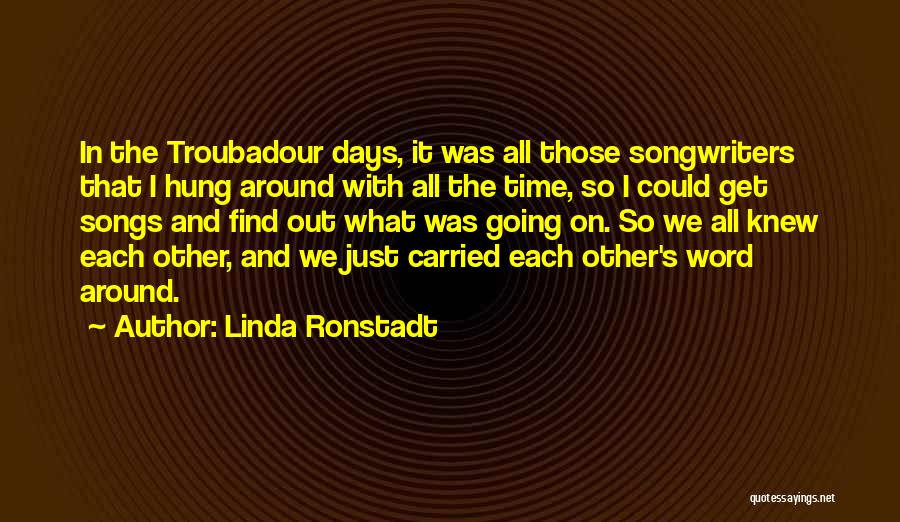 Linda Ronstadt Quotes: In The Troubadour Days, It Was All Those Songwriters That I Hung Around With All The Time, So I Could