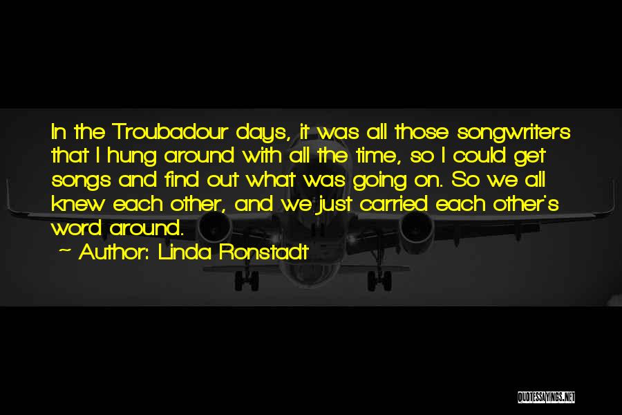 Linda Ronstadt Quotes: In The Troubadour Days, It Was All Those Songwriters That I Hung Around With All The Time, So I Could