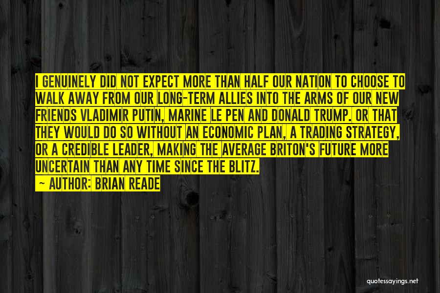 Brian Reade Quotes: I Genuinely Did Not Expect More Than Half Our Nation To Choose To Walk Away From Our Long-term Allies Into