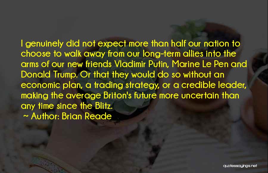 Brian Reade Quotes: I Genuinely Did Not Expect More Than Half Our Nation To Choose To Walk Away From Our Long-term Allies Into