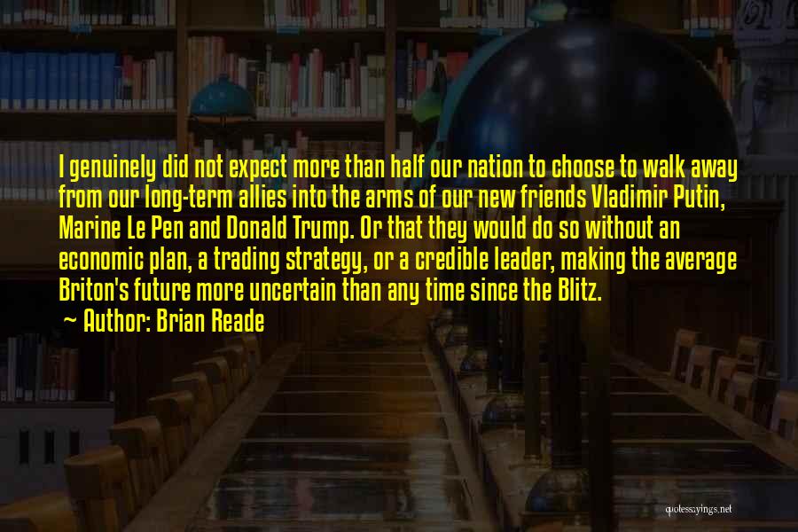 Brian Reade Quotes: I Genuinely Did Not Expect More Than Half Our Nation To Choose To Walk Away From Our Long-term Allies Into