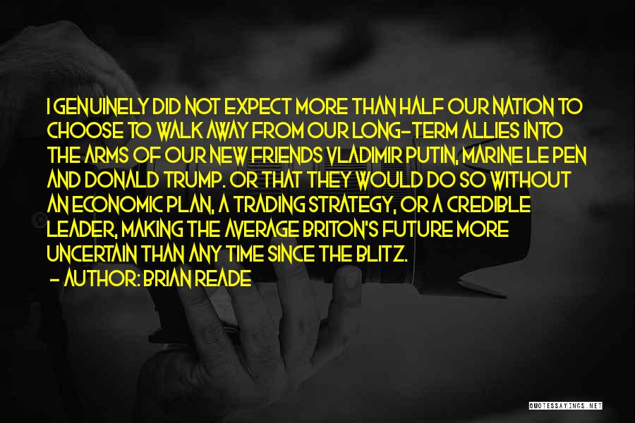 Brian Reade Quotes: I Genuinely Did Not Expect More Than Half Our Nation To Choose To Walk Away From Our Long-term Allies Into