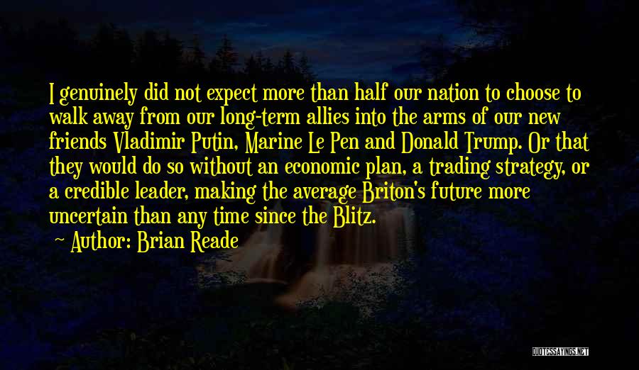 Brian Reade Quotes: I Genuinely Did Not Expect More Than Half Our Nation To Choose To Walk Away From Our Long-term Allies Into
