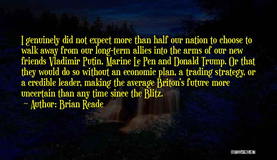 Brian Reade Quotes: I Genuinely Did Not Expect More Than Half Our Nation To Choose To Walk Away From Our Long-term Allies Into