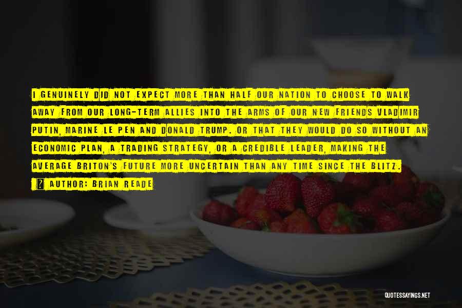 Brian Reade Quotes: I Genuinely Did Not Expect More Than Half Our Nation To Choose To Walk Away From Our Long-term Allies Into